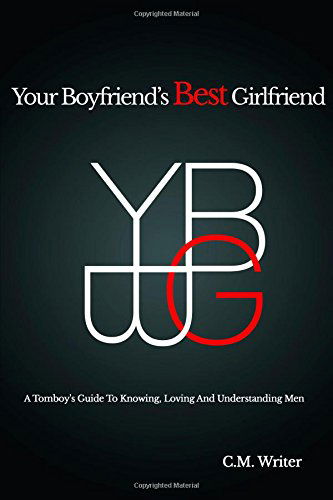 Your Boyfriend's Best Girlfriend: a Tomboy's Guide to Knowing, Loving and Understanding men - Cm Writer - Kirjat - lulu.com - 9781312135031 - torstai 24. huhtikuuta 2014