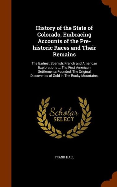 Cover for Frank Hall · History of the State of Colorado, Embracing Accounts of the Pre-Historic Races and Their Remains (Gebundenes Buch) (2015)