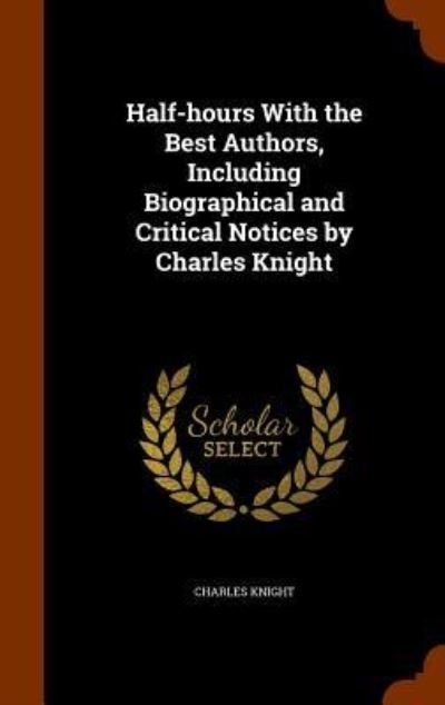 Cover for Charles Knight · Half-Hours with the Best Authors, Including Biographical and Critical Notices by Charles Knight (Hardcover Book) (2015)