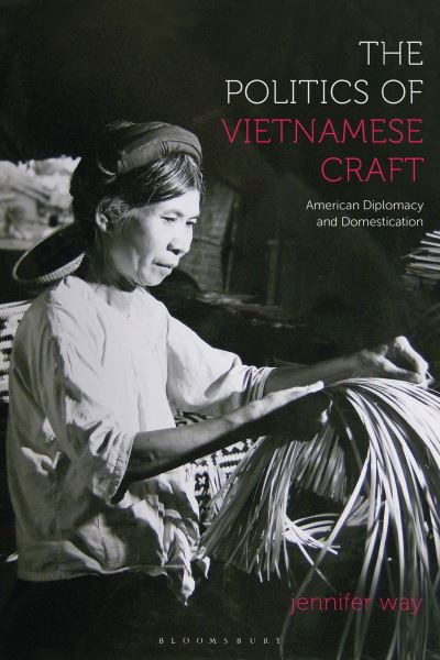 Cover for Way, Jennifer (University of North Texas, USA) · The Politics of Vietnamese Craft: American Diplomacy and Domestication (Paperback Book) (2024)