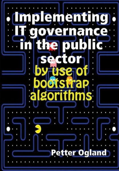 Cover for Petter Ogland · Implementing IT governance in the public sector by use of bootstrap algorithms (Hardcover Book) (2017)