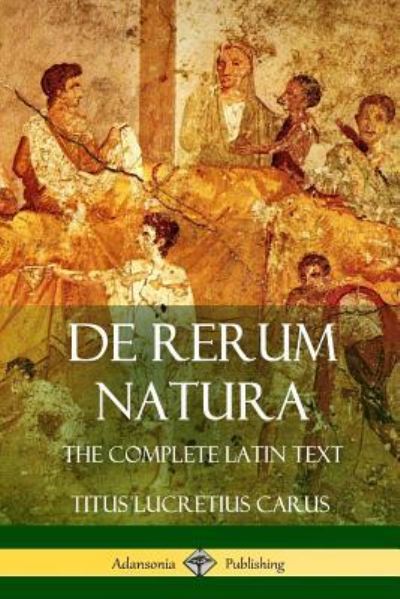 De Rerum Natura: The Complete Latin Text - Titus Lucretius Carus - Books - Lulu.com - 9781387906031 - June 25, 2018