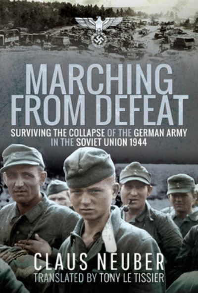 Marching from Defeat: Surviving the Collapse of the German Army in the Soviet Union, 1944 - Claus Neuber - Livros - Pen & Sword Books Ltd - 9781399000031 - 11 de agosto de 2021