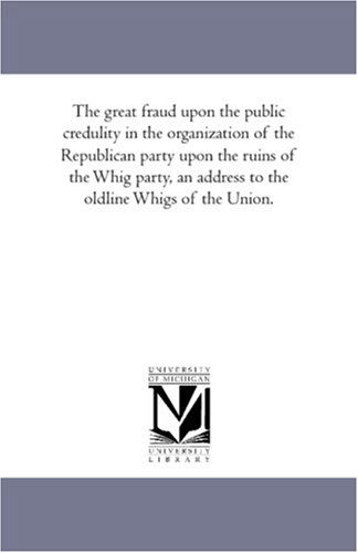 Cover for Unknown Author · The Great Fraud Upon the Public Credulity in the Organization of the Republican Party Upon the Ruins of the Whig Party, an Address to the Oldline Whigs of the Union. (Paperback Book) (2011)