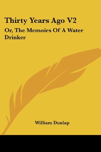 Thirty Years Ago V2: Or, the Memoirs of a Water Drinker - William Dunlap - Books - Kessinger Publishing, LLC - 9781430495031 - January 17, 2007