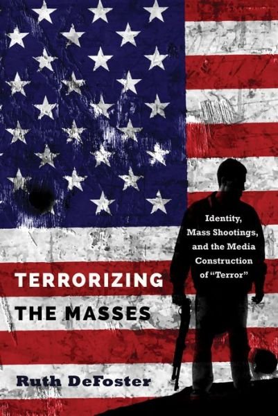 Cover for Ruth DeFoster · Terrorizing the Masses: Identity, Mass Shootings, and the Media Construction of &quot;Terror&quot; - Frontiers in Political Communication (Paperback Book) [New edition] (2017)