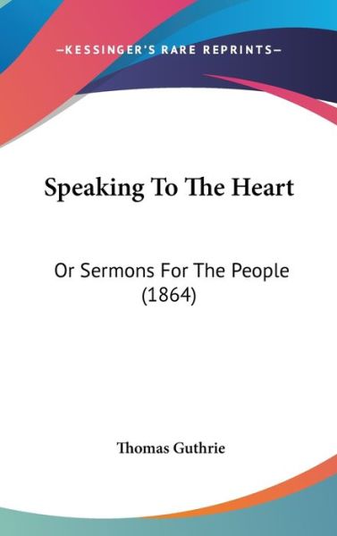 Speaking to the Heart: or Sermons for the People (1864) - Thomas Guthrie - Books - Kessinger Publishing - 9781437214031 - October 1, 2008