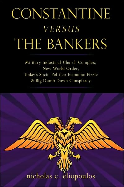 Constantine Versus the Bankers: Military-industrial-church Complex, New World Order, Today's Socio-politico-economo Fizzle and Big Dumb Down Conspiracy - Nicholas C. Eliopoulos - Books - iUniverse.com - 9781440100031 - April 29, 2010