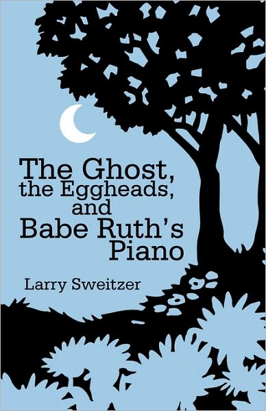 Cover for Larry Sweitzer · The Ghost, the Eggheads, and Babe Ruth's Piano (Hardcover Book) (2009)