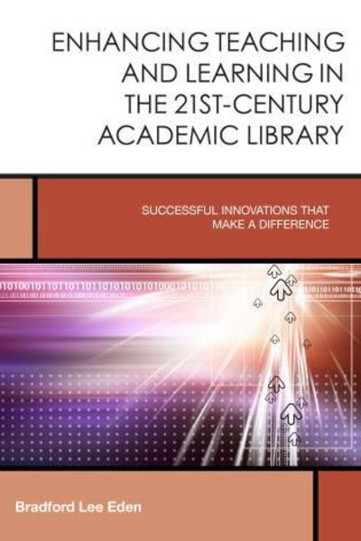 Cover for Bradford Lee Eden · Enhancing Teaching and Learning in the 21st-Century Academic Library: Successful Innovations That Make a Difference - Creating the 21st-Century Academic Library (Hardcover Book) (2015)