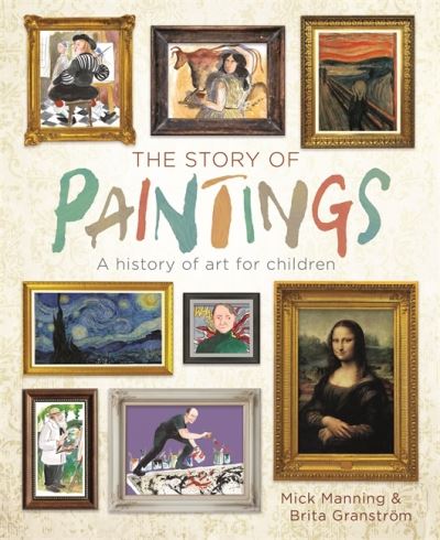 The Story of Paintings: A history of art for children - Mick Manning - Books - Hachette Children's Group - 9781445150031 - October 14, 2021