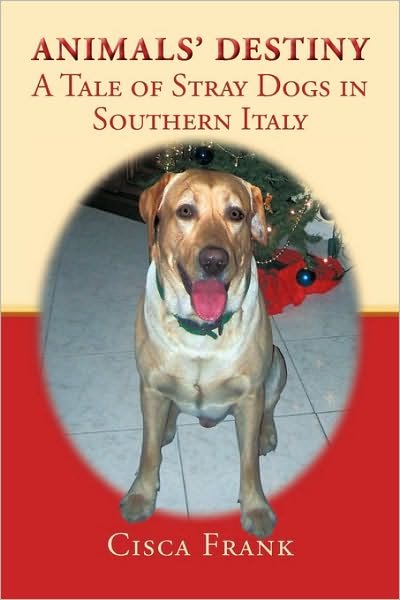 Animals' Destiny: a Tale of Stray Dogs in Southern Italy - Cisca Frank - Bøker - Authorhouse - 9781449082031 - 29. mars 2010