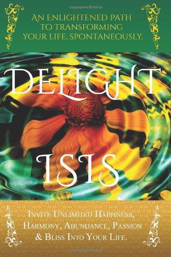 Delight: an Enlightened Path to Transforming Your Life, Spontaneously. - Isis - Books - CreateSpace Independent Publishing Platf - 9781492705031 - September 11, 2013