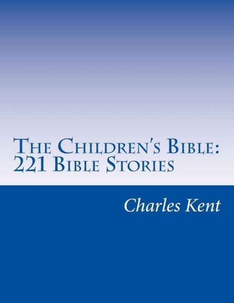 The Children's Bible: 221 Bible Stories - Charles Foster Kent - Książki - Createspace - 9781501030031 - 12 września 2014