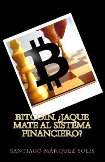 Cover for Santiago Marquez Solis · Bitcoin. Jaque mate al Sistema Financiero? (Paperback Book) (2015)