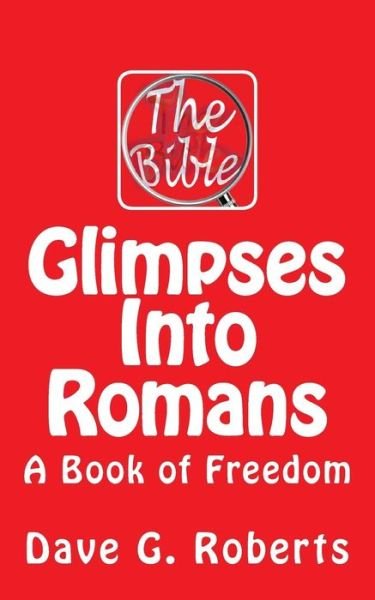 Glimpses into Romans: a Book of Freedom - Dave G Roberts - Libros - Createspace - 9781511828031 - 11 de julio de 2015