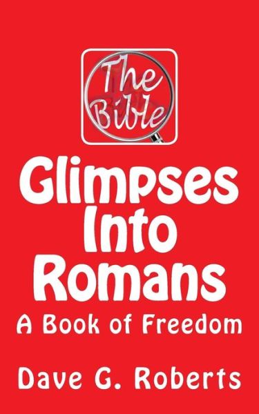 Glimpses into Romans: a Book of Freedom - Dave G Roberts - Bücher - Createspace - 9781511828031 - 11. Juli 2015