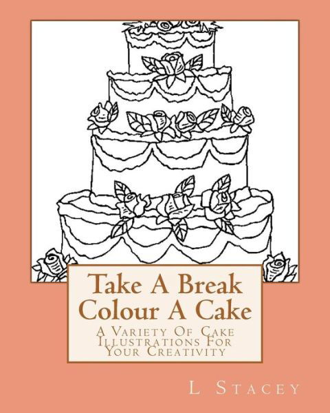 Take A Break Colour A Cake - L Stacey - Books - Createspace Independent Publishing Platf - 9781519707031 - December 5, 2015