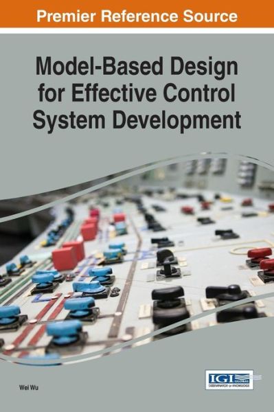 Model-based Design for Effective Control System Development - Advances in Systems Analysis, Software Engineering, and High Performance Computing - Wu Wei - Livros - IGI Global - 9781522523031 - 10 de março de 2017