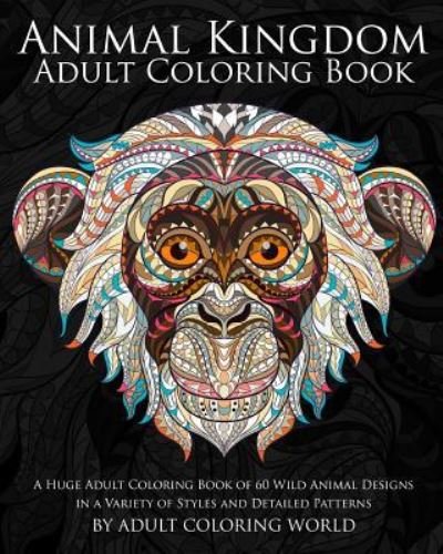 Cover for Adult Coloring World · Animal Kingdom Adult Coloring Book : A Huge Adult Coloring Book of 60 Wild Animal Designs in a Variety of Styles and Detailed Patterns (Pocketbok) (2016)
