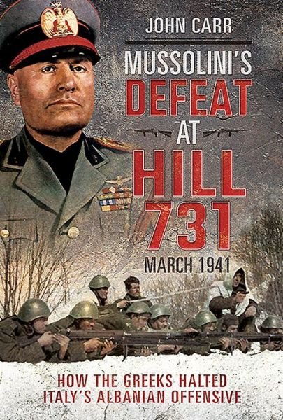 Cover for John Carr · Mussolini's Defeat at Hill 731, March 1941: How the Greeks Halted Italy's Albanian Offensive (Hardcover Book) (2020)