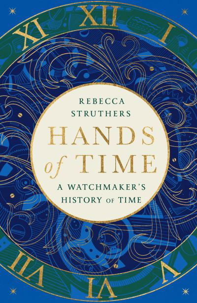 Cover for Rebecca Struthers · Hands of Time: A Watchmaker's History of Time. 'An exquisite book' - STEPHEN FRY (Hardcover Book) (2023)