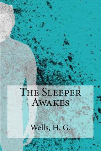 The Sleeper Awakes - H G Wells - Livros - Createspace Independent Publishing Platf - 9781536847031 - 2 de agosto de 2016