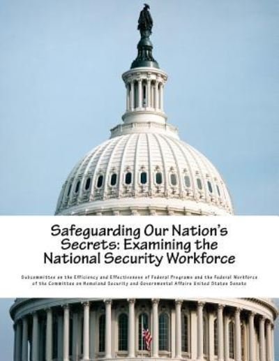 Cover for Subcommittee on the Efficiency and Effectiveness of Federal Programs and the Federal Workforce of the Committee on Homeland Security and Governmental Affairs United States Senate · Safeguarding Our Nation's Secrets (Paperback Book) (2016)