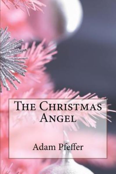 The Christmas Angel - Adam Steven Pfeffer - Books - Createspace Independent Publishing Platf - 9781542406031 - January 6, 2017