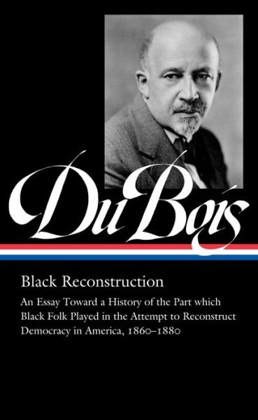 Cover for W.E.B. Du Bois · W.e.b. Du Bois: Black Reconstruction (loa #350): An Essay Toward a History of the Part which Black Folk Playe in the Attempt to Reconstruct Democracy in America, 1860-188 (Gebundenes Buch) (2021)