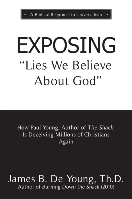 EXPOSING Lies We Believe About God: How the Author of The Shack Is Deceiving Millions of Christians Again - Th D James B De Young - Libros - Aneko Press - 9781622456031 - 5 de diciembre de 2018