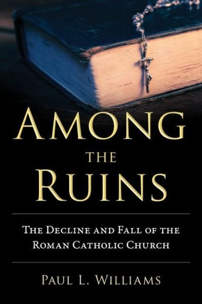 Cover for Paul L. Williams · Among the Ruins: The Decline and Fall of the Roman Catholic Church (Gebundenes Buch) (2017)