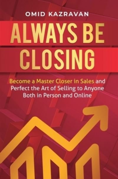 Cover for Omid Kazravan · Always Be Closing: Become a master closer in sales and perfect the art of selling to anyone both in person and online (Gebundenes Buch) (2020)
