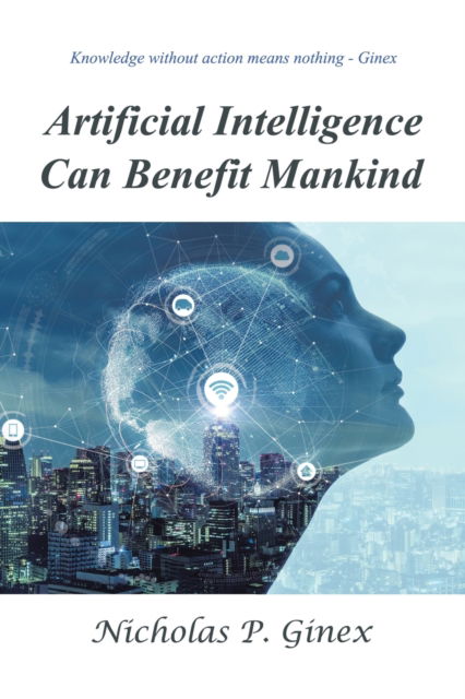 Artificial Intelligence Can Benefit Mankind - Nicholas P Ginex - Books - Xlibris US - 9781664122031 - August 18, 2020
