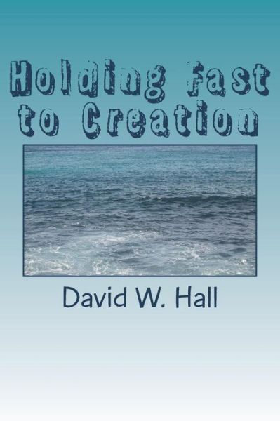Holding Fast to Creation - David W. Hall - Livros - CreateSpace Independent Publishing Platf - 9781721948031 - 25 de junho de 2018