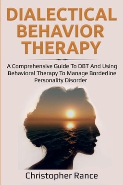 Cover for Christopher Rance · Dialectical Behavior Therapy: A Comprehensive Guide to DBT and Using Behavioral Therapy to Manage Borderline Personality Disorder (Paperback Book) (2019)