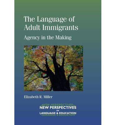 Cover for Elizabeth R. Miller · The Language of Adult Immigrants: Agency in the Making - New Perspectives on Language and Education (Paperback Book) (2014)