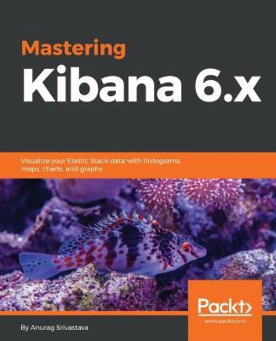 Cover for Anurag Srivastava · Mastering Kibana 6.x: Visualize your Elastic Stack data with histograms, maps, charts, and graphs (Paperback Book) (2018)