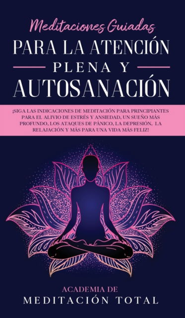 Cover for Academia de Meditacion Total · Meditaciones Guiadas Para La Atencion Plena y Autosanacion (Hardcover Book) (2020)