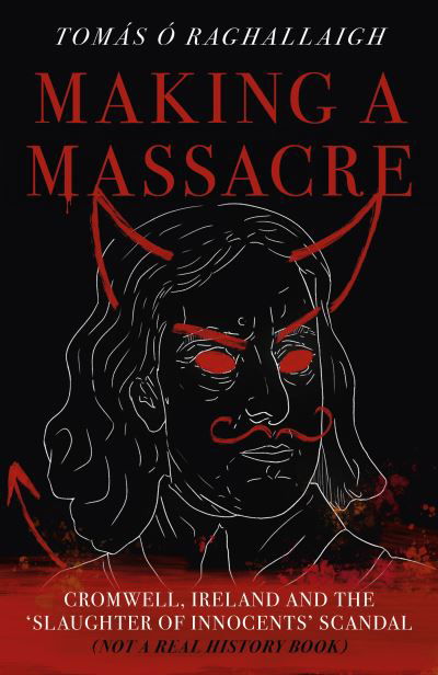 Cover for Tom Reilly · Making a Massacre: Cromwell, Ireland and the Slaughter of Innocents Scandal (Not a Real History Book) (Taschenbuch) (2024)