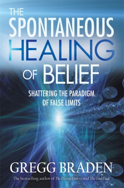 The Spontaneous Healing of Belief: Shattering the Paradigm of False Limits - Gregg Braden - Książki - Hay House UK Ltd - 9781837823031 - 30 maja 2008