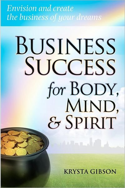 Cover for Krysta Gibson · Business Success for Body, Mind, &amp; Spirit: Envision and Create the Business of Your Dreams (Pocketbok) (2012)