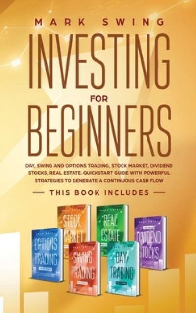 Cover for Mark Swing · Investing for Beginners: This book includes: Day, Swing and Options Trading, Stock Market, Dividend Stocks, Real Estate. QuickStart Guide with Powerful Strategies to Generate a Continuous Cash Flow (Gebundenes Buch) (2020)