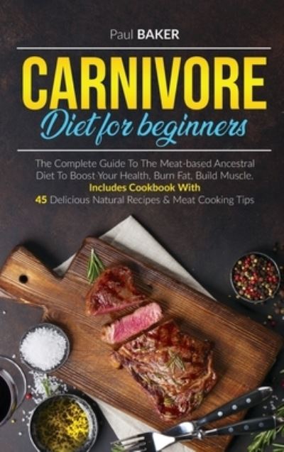 Carnivore Diet For Beginners: The Complete Guide To The Meat Based Ancestral Diet To Boost Your Health, Burn Fat, Build Muscle. Includes Cookbook With 45 Delicious Natural Recipes and Meat Cooking Tips - Carnivore Diet - Paul Baker - Livros - Blue Haiku Publishing - 9781914098031 - 8 de janeiro de 2021