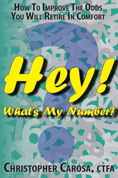 Cover for Christopher Carosa · Hey! What's My Number?: How to Improve the Odds You Will Retire in Comfort (Paperback Book) (2014)