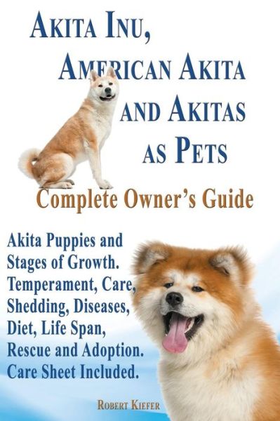 Cover for Robert Kiefer · Akita Inu, American Akita and Akitas As Pets. Akita Puppies and Stages of Growth. Temperament, Care, Shedding, Diseases, Diet, Life Span, Rescue and a (Paperback Book) (2014)