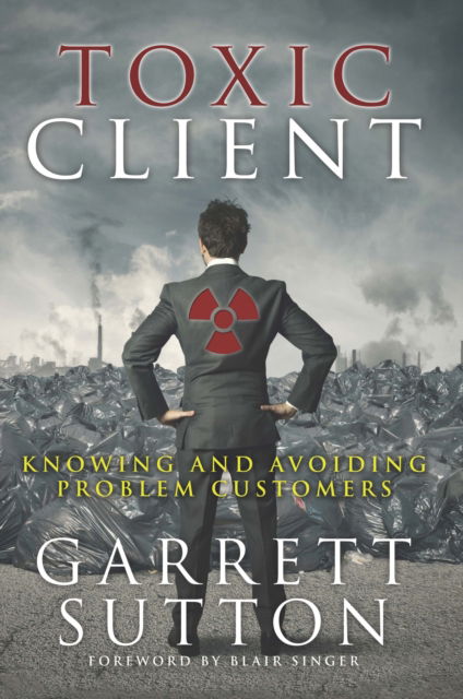 Cover for Garrett Sutton · Toxic Client: Knowing and Avoiding Problem Customers (Paperback Book) [First edition. edition] (2016)