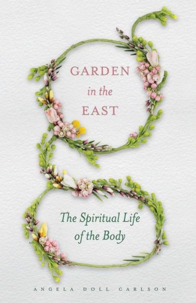 Cover for Angela Doll Carlson · Garden in the East: The Spiritual Life of the Body (Paperback Book) (2021)