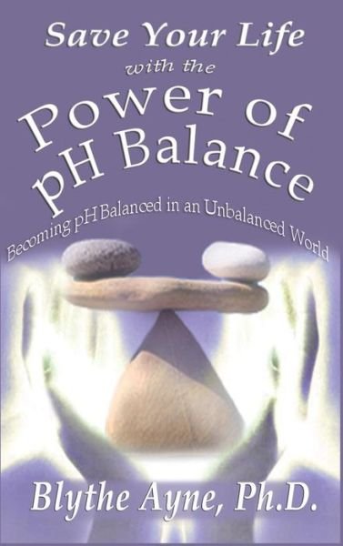 Cover for Blythe Ayne · Save Your Life with the Power of pH Balance Becoming pH Balanced in an Unbalanced World (Innbunden bok) (2017)