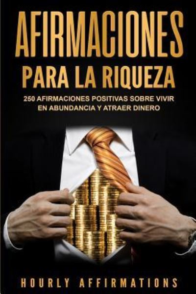 Afirmaciones para la riqueza: 250 afirmaciones positivas sobre vivir en abundancia y atraer dinero - Hourly Affirmations - Livros - Bravex Publications - 9781950922031 - 1 de junho de 2019